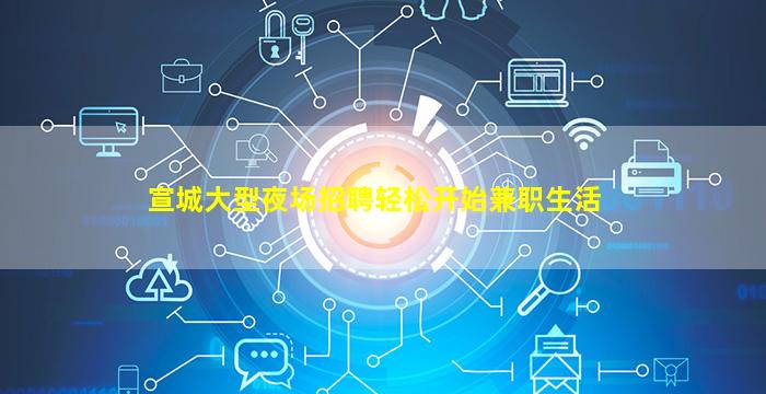 宣城大型夜场招聘轻松开始兼职生活